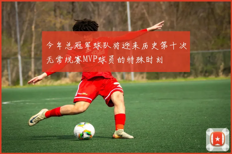 今年总冠军球队将迎来历史第十次无常规赛MVP球员的特殊时刻