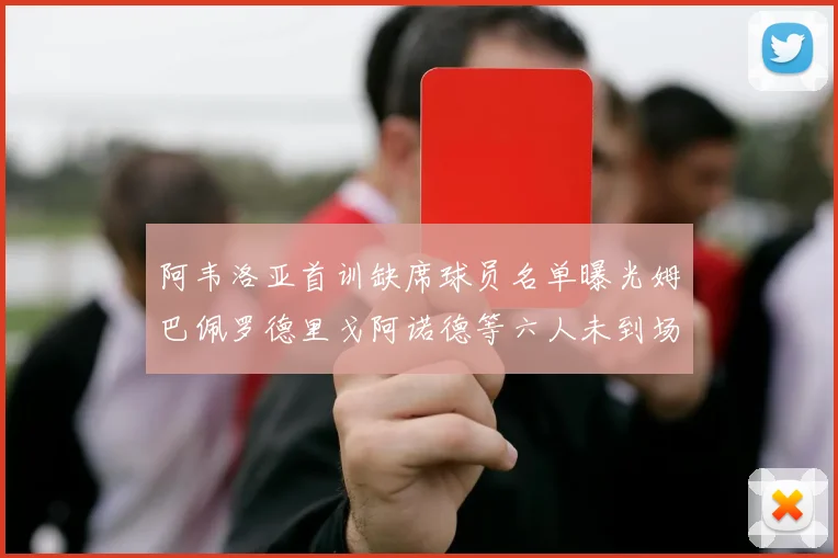 阿韦洛亚首训缺席球员名单曝光姆巴佩罗德里戈阿诺德等六人未到场