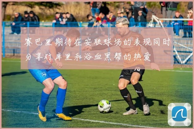 赛巴里期待在安联球场的表现同时分享对库里和浴血黑帮的热爱