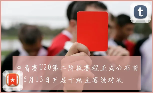 中青赛U20第二阶段赛程正式公布将于6月13日开启十轮主客场对决