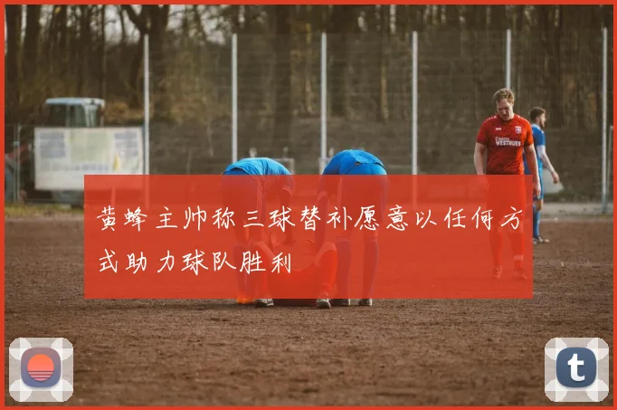 黄蜂主帅称三球替补愿意以任何方式助力球队胜利
