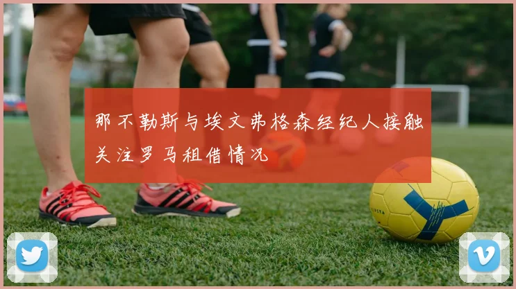 那不勒斯与埃文弗格森经纪人接触关注罗马租借情况