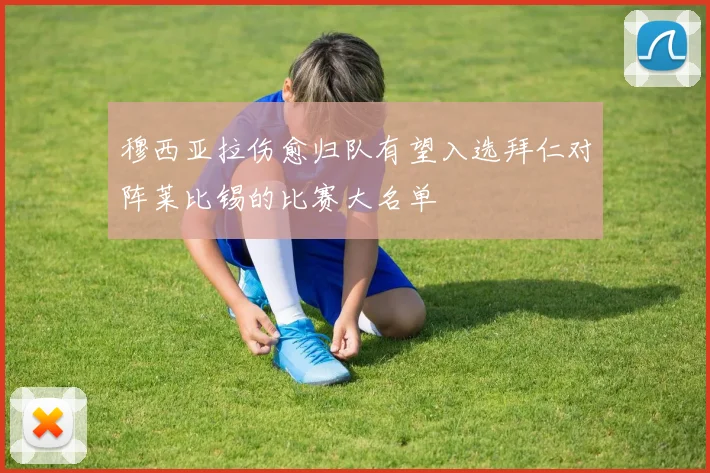 穆西亚拉伤愈归队有望入选拜仁对阵莱比锡的比赛大名单
