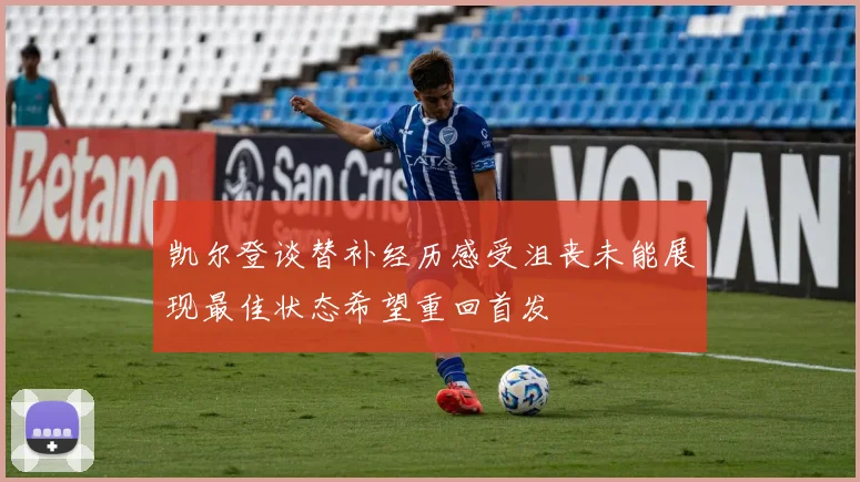 凯尔登谈替补经历感受沮丧未能展现最佳状态希望重回首发