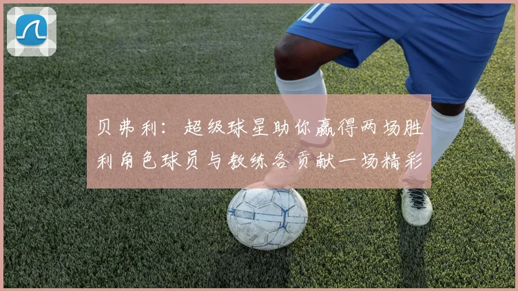 贝弗利：超级球星助你赢得两场胜利角色球员与教练各贡献一场精彩表现