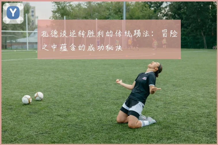 孔德谈逆转胜利的传统踢法：冒险之中蕴含的成功秘诀